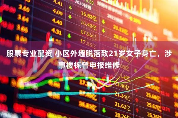股票专业配资 小区外墙脱落致21岁女子身亡，涉事楼栋曾申报维修