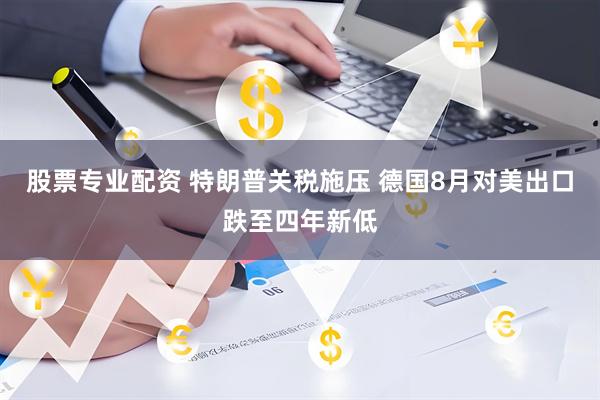 股票专业配资 特朗普关税施压 德国8月对美出口跌至四年新低