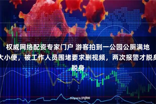 权威网络配资专家门户 游客拍到一公园公厕满地大小便，被工作人员围堵要求删视频，两次报警才脱身